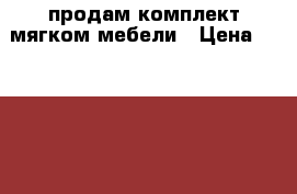 продам комплект мягком мебели › Цена ­ 31 000 - Костромская обл., Костромской р-н, Кострома г. Мебель, интерьер » Диваны и кресла   